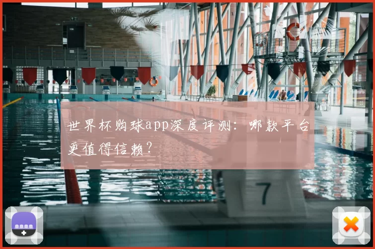 世界杯购球app深度评测：哪款平台更值得信赖？