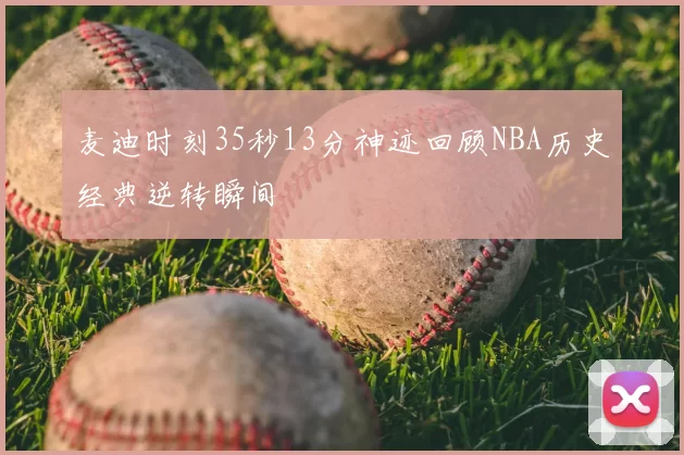 麦迪时刻35秒13分神迹回顾NBA历史经典逆转瞬间