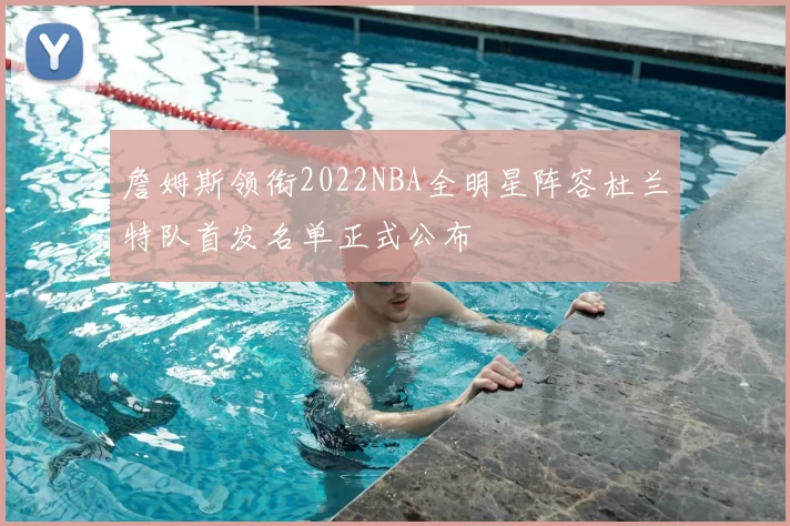 詹姆斯领衔2022NBA全明星阵容杜兰特队首发名单正式公布