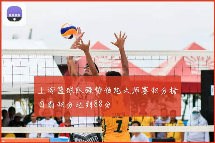 上海篮球队强势领跑大师赛积分榜目前积分达到88分