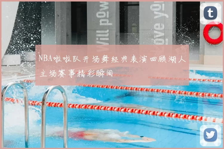 NBA啦啦队开场舞经典表演回顾湖人主场赛事精彩瞬间