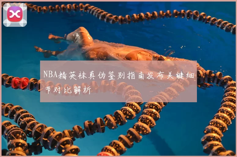 NBA精英袜真伪鉴别指南发布关键细节对比解析