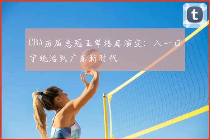 CBA历届总冠亚军格局演变：八一辽宁统治到广东新时代