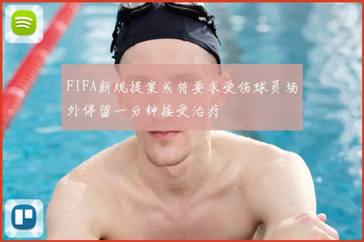 FIFA新规提案或将要求受伤球员场外停留一分钟接受治疗