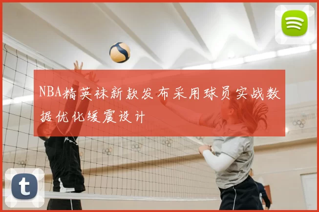 NBA精英袜新款发布采用球员实战数据优化缓震设计