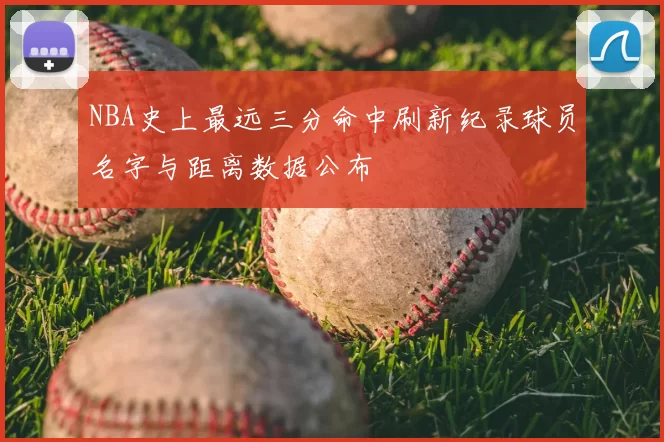 NBA史上最远三分命中刷新纪录球员名字与距离数据公布