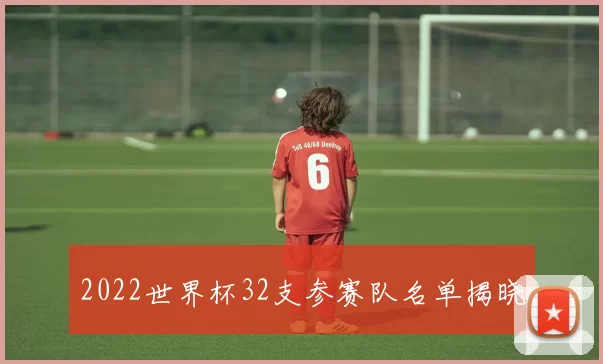2022世界杯32支参赛队名单揭晓