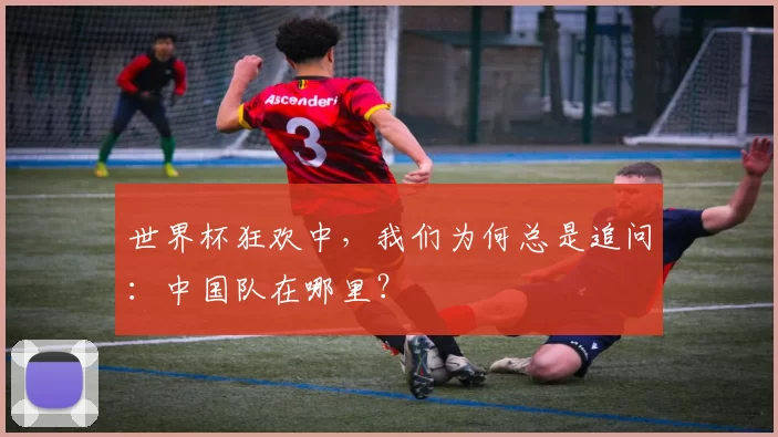 世界杯狂欢中,我们为何总是追问:中国队在哪里?