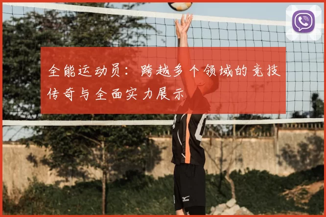 全能运动员：跨越多个领域的竞技传奇与全面实力展示