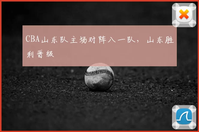 CBA山东队主场对阵八一队，山东胜利晋级
