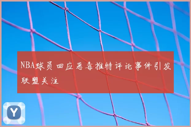 NBA球员回应恶毒推特评论事件引发联盟关注