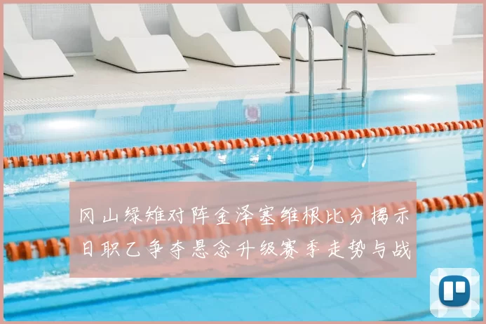 冈山绿雉对阵金泽塞维根比分揭示日职乙争夺悬念升级赛季走势与战术博弈