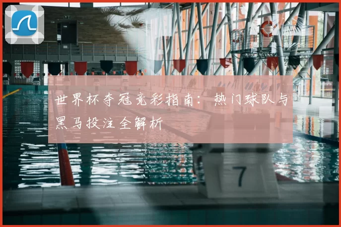 世界杯夺冠竞彩指南:热门球队与黑马投注全解析