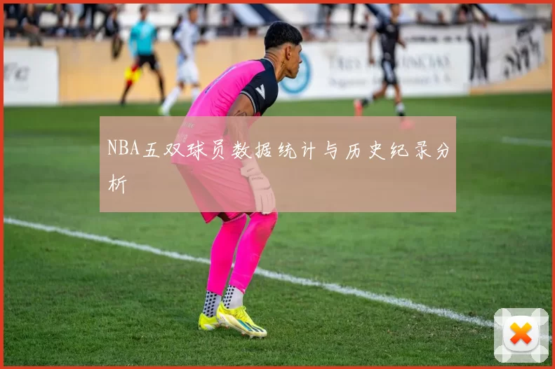 NBA五双球员数据统计与历史纪录分析