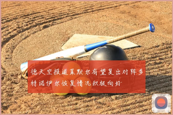 德天空报道莱默尔有望复出对阵多特诺伊尔恢复情况积极向好