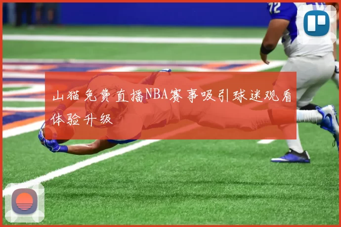 山猫免费直播NBA赛事吸引球迷观看体验升级