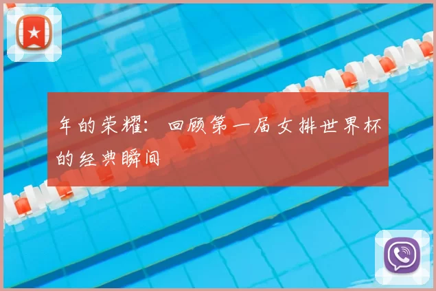 年的荣耀:回顾第一届女排世界杯的经典瞬间