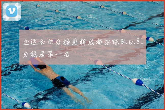 全运会积分榜更新成都排球队以81分稳居第一名