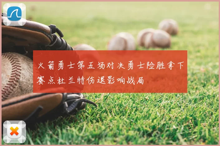 火箭勇士第五场对决勇士险胜拿下赛点杜兰特伤退影响战局