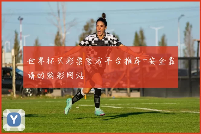 世界杯买彩票官方平台推荐-安全靠谱的购彩网站