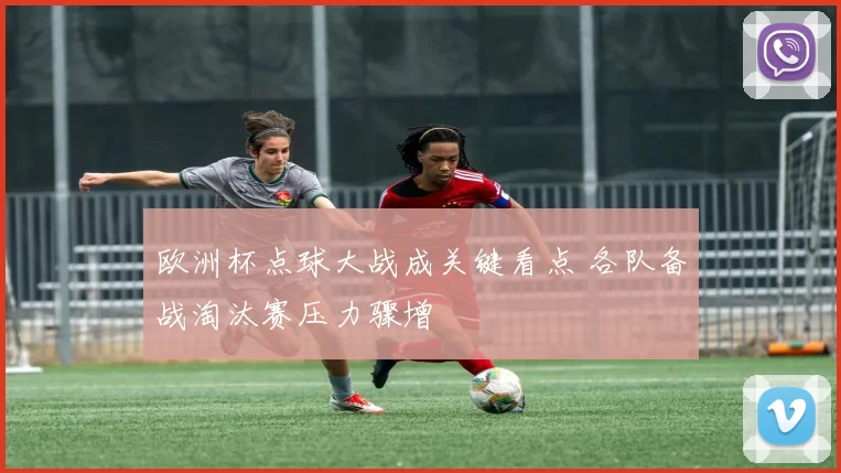 欧洲杯点球大战成关键看点 各队备战淘汰赛压力骤增