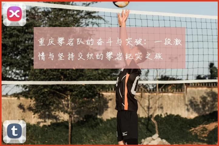 重庆攀岩队的奋斗与突破：一段激情与坚持交织的攀岩纪实之旅