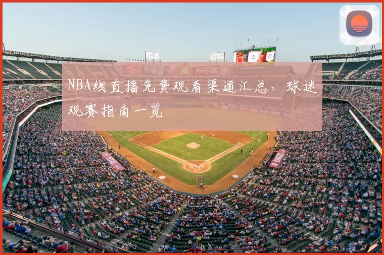 NBA线直播免费观看渠道汇总，球迷观赛指南一览