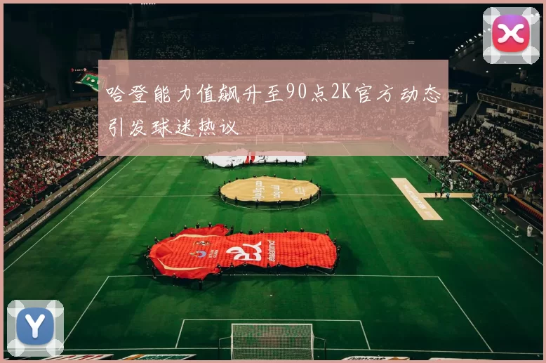 哈登能力值飙升至90点2K官方动态引发球迷热议