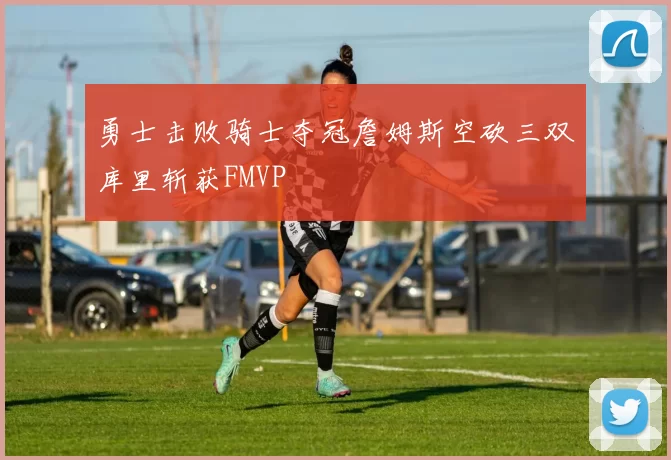 勇士击败骑士夺冠詹姆斯空砍三双库里斩获FMVP