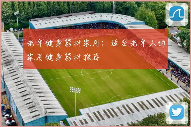 老年健身器材家用：适合老年人的家用健身器材推荐