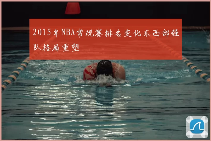 2015年NBA常规赛排名变化东西部强队格局重塑