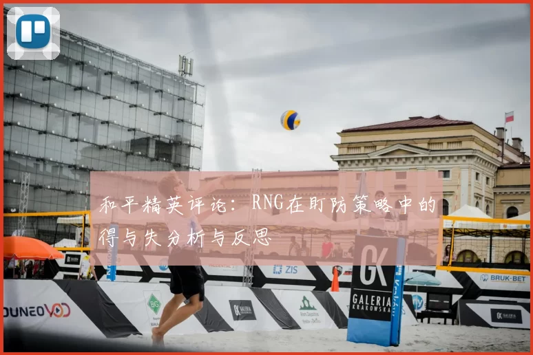 和平精英评论:RNG在盯防策略中的得与失分析与反思