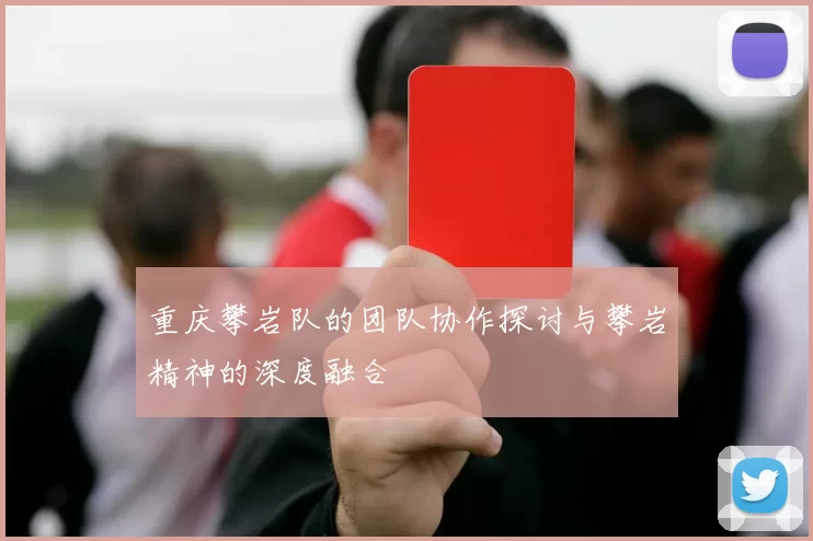 重庆攀岩队的团队协作探讨与攀岩精神的深度融合