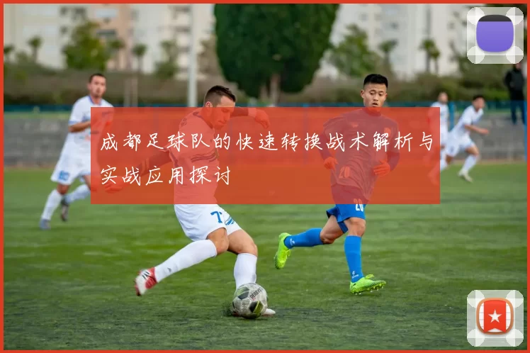 成都足球队的快速转换战术解析与实战应用探讨