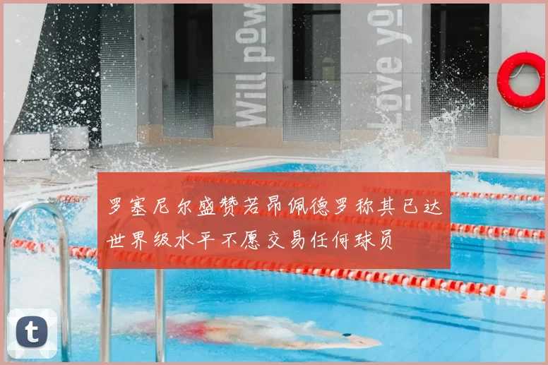 罗塞尼尔盛赞若昂佩德罗称其已达世界级水平不愿交易任何球员