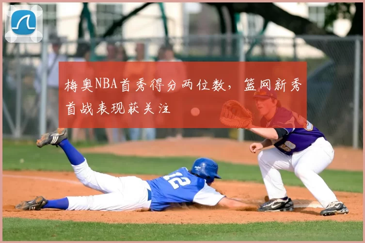 梅奥NBA首秀得分两位数,篮网新秀首战表现获关注