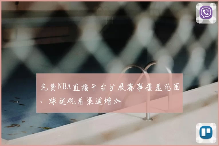 免费NBA直播平台扩展赛事覆盖范围,球迷观看渠道增加