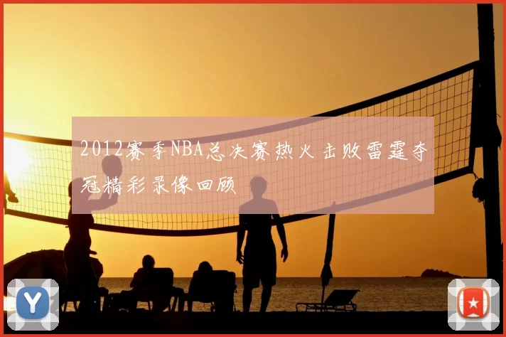 2012赛季NBA总决赛热火击败雷霆夺冠精彩录像回顾