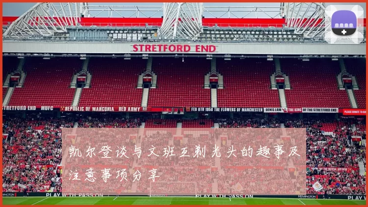 凯尔登谈与文班互剃光头的趣事及注意事项分享
