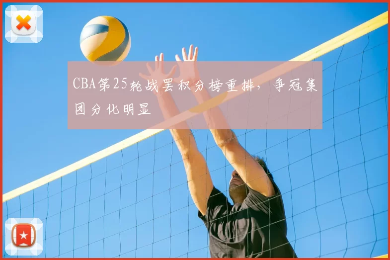 CBA第25轮战罢积分榜重排，争冠集团分化明显