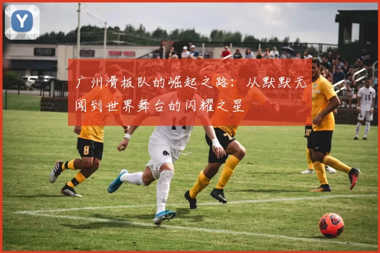 广州滑板队的崛起之路：从默默无闻到世界舞台的闪耀之星