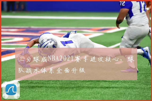 三分球成NBA2021赛季进攻核心,球队战术体系全面升级