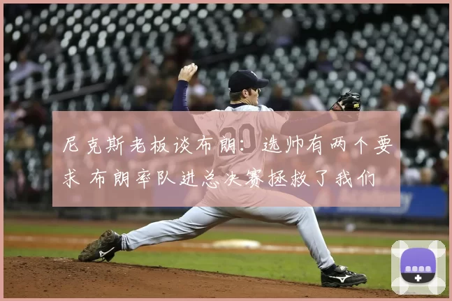 尼克斯老板谈布朗：选帅有两个要求 布朗率队进总决赛拯救了我们
