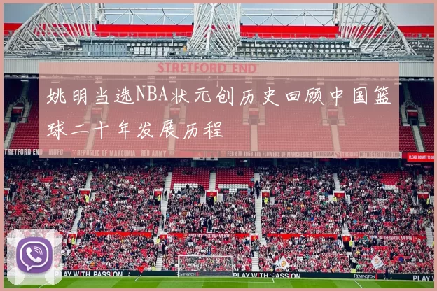 姚明当选NBA状元创历史回顾中国篮球二十年发展历程