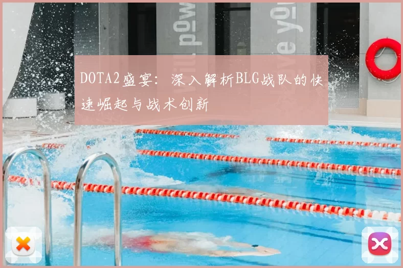 DOTA2盛宴：深入解析BLG战队的快速崛起与战术创新
