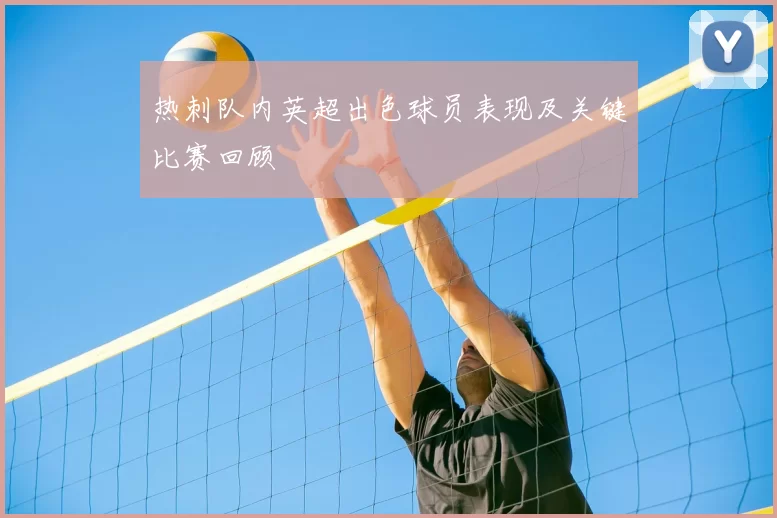 热刺队内英超出色球员表现及关键比赛回顾