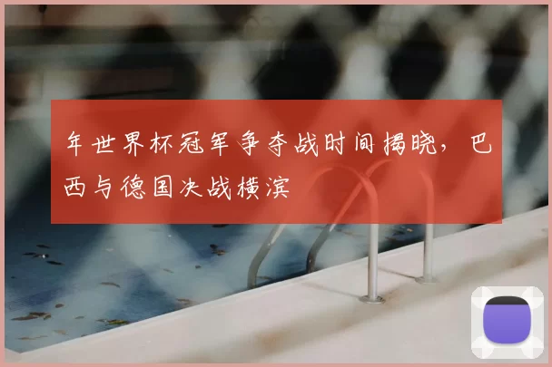 年世界杯冠军争夺战时间揭晓，巴西与德国决战横滨