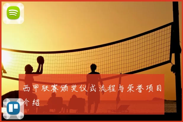 西甲联赛颁奖仪式流程与荣誉项目介绍