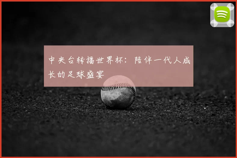 中央台转播世界杯：陪伴一代人成长的足球盛宴