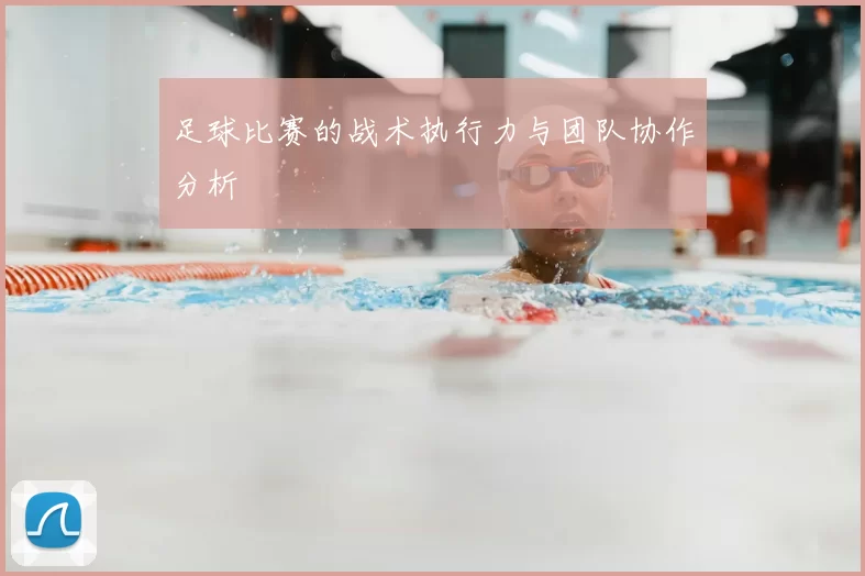 足球比赛的战术执行力与团队协作分析